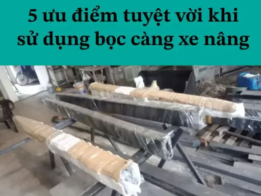 5 ưu điểm tuyệt vời khi sử dụng bọc càng xe nâng