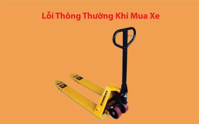 Lỗi Thông Thường Khi Mua Xe Nâng Tay